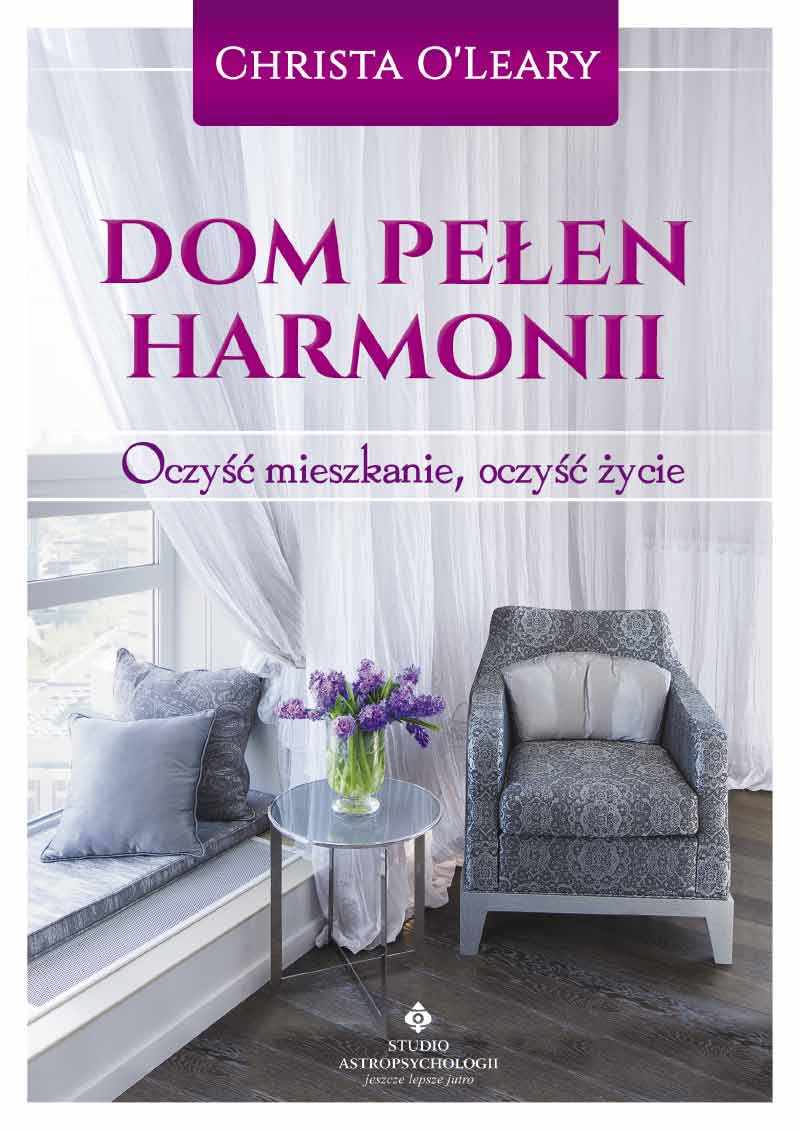 Dom pełen harmonii. Oczyść mieszkanie, oczyść życie