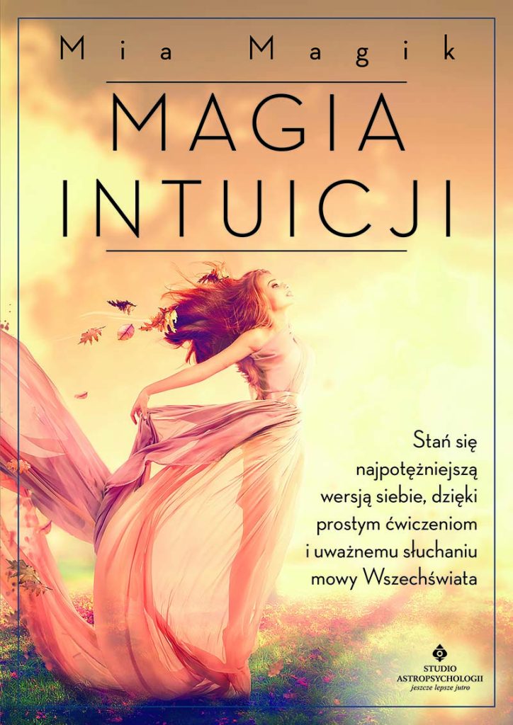 Okładka książki Magia intuicji. Stań się najpotężniejszą wersją siebie, dzięki prostym ćwiczeniom i uważnemu słuchaniu mowy Wszechświata, Mia Magik