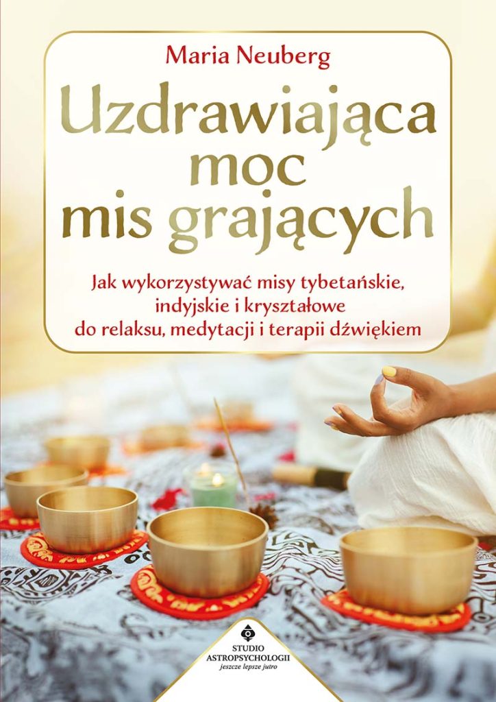 Uzdrawiająca moc mis grających. Jak wykorzystywać misy tybetańskie, indyjskie i kryształowe do relaksu, medytacji i terapii dźwiękiem, Maria Neuberg