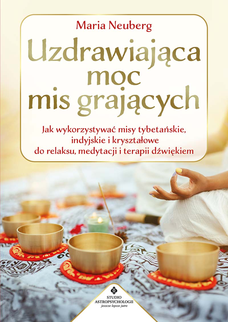 Uzdrawiająca moc mis grających. Jak wykorzystywać misy tybetańskie, indyjskie i kryształowe do relaksu, medytacji i terapii dźwiękiem, Maria Neuberg